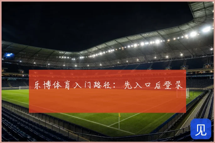 乐博体育入门路径：先入口后登录